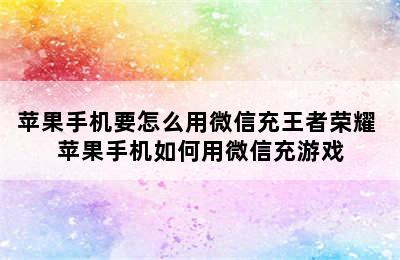 苹果手机要怎么用微信充王者荣耀 苹果手机如何用微信充游戏